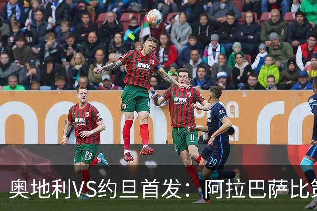 奥地利VS约旦首发：阿拉巴萨比策先发 阿瑙替补待命